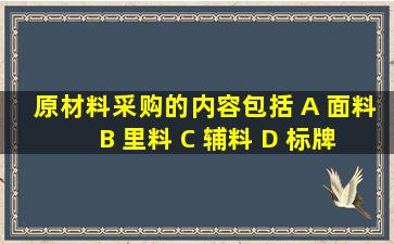 原材料采购的内容包括 A 面料 B 里料 C 辅料 D 标牌